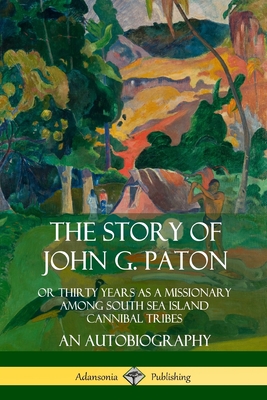 Coperta cărții 'The Story of John G. Paton: Or Thirty Years as a Missionary Among South Sea Island Cannibal Tribes, An Autobiography -'