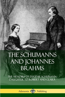 Coperta cărții 'The Schumanns and Johannes Brahms: The Memoirs of Eugenie Schumann, Daughter to Robert and Clara - Eugenie Schumann'