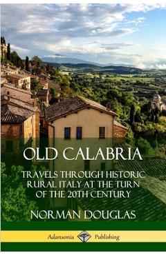Poza produsului Old Calabria: Travels Through Historic Rural Italy at the Turn of the 20th Century - Norman Douglas
