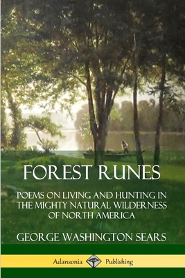 Forest Runes: Poems on Living and Hunting in the Mighty Natural Wilderness of North America - George Washington Sears