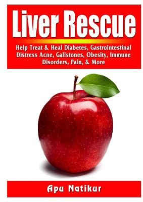 Liver Rescue: Help Treat & Heal Diabetes, Gastrointestinal Distress, Acne, Gallstones, Obesity, Immune Disorders, Pain, & More - Apu Natikur