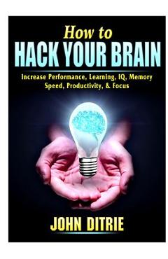 Poza produsului How to Hack Your Brain: Increase Performance, Learning, IQ, Memory, Speed, Productivity, & Focus - John Ditrie