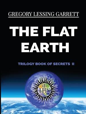 The Flat Earth Trilogy Book of Secrets II - Gregory Lessing Garrett