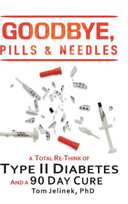 Goodbye, Pills & Needles: A Total Re-Think of Type II Diabetes. And a 90 Day Cure - Tom Jelinek