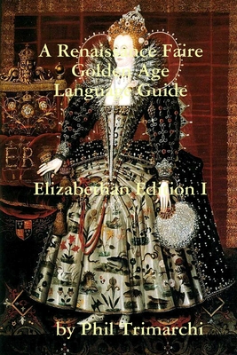 A Renaissance Faire Golden Age Language Guide Elizabethan Edition I - Phil Trimarchi