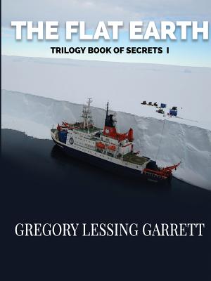 The Flat Earth Trilogy Book of Secrets I - Gregory Lessing Garrett