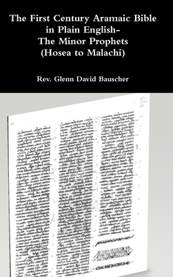 The First Century Aramaic Bible in Plain English- The Minor Prophets (Hosea to Malachi) - Glenn David Bauscher