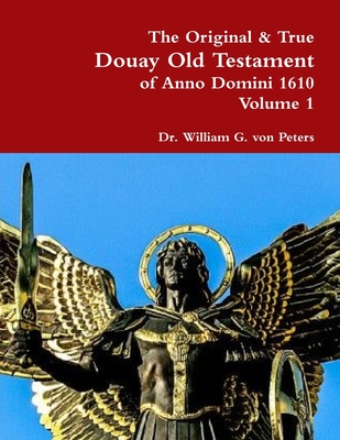 The Original & True Douay Old Testament of Anno Domini 1610 volume 1 - William Von Peters