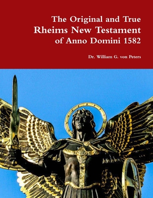 The Original and True Rheims New Testament of Anno Domini 1582 - William Von Peters