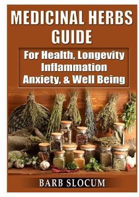 Medicinal Herbs Guide: For Health, Longevity, Inflammation, Anxiety, & Well Being - Barb Slocum