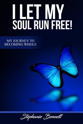 I Let My Soul Run Free My Journey to Becoming Whole - Stephanie Bennett