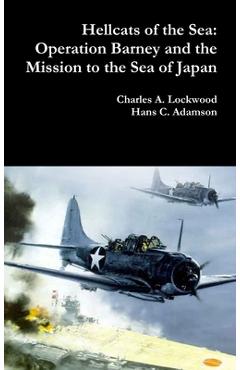 Coperta cărții 'Hellcats of the Sea: Operation Barney and the Mission to the Sea of Japan - Charles A. Lockwood'
