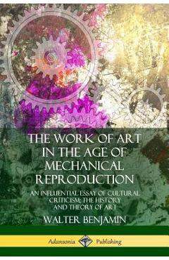 Poza produsului The Work of Art in the Age of Mechanical Reproduction: An Influential Essay of Cultural Criticism; the History and Theory of Art - Walter Benjamin
