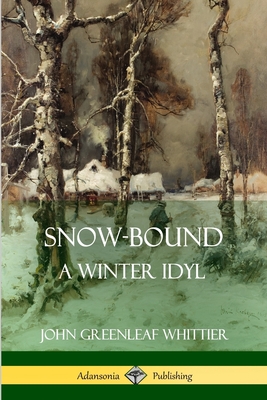 Snow-Bound, A Winter Idyl - John Greenleaf Whittier