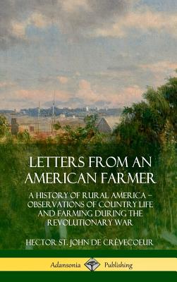 Letters from an American Farmer: A History of Rural America, Observations of Country Life and Farming during the Revolutionary War (Hardcover) - Hector St John De Crèvecoeur