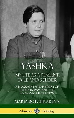 Yashka: My Life as a Peasant, Exile and Soldier; A Biography and History of Russia in WW1, and the Bolshevik Revolution (Hardc - Maria Botchkareva