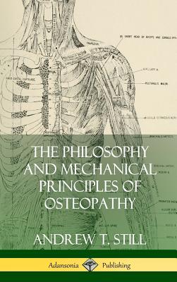 The Philosophy and Mechanical Principles of Osteopathy (Hardcover) - Andrew T. Still