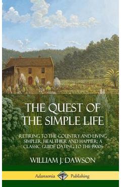 Coperta cărții 'The Quest of the Simple Life: Retiring to the Country and Living Simpler, Healthier and Happier; A Classic Guide Dating'