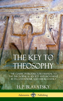 The Key to Theosophy: The Classic Introductory Manual to the Theosophical Society and Movement by Its Co-Founder, Madame Blavatsky (Hardcove - H. P. Blavatsky