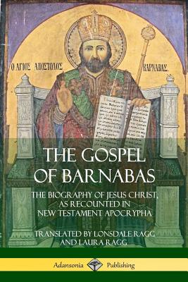 The Gospel of Barnabas: The Biography of Jesus Christ, as Recounted in New Testament Apocrypha - Lonsdale Ragg