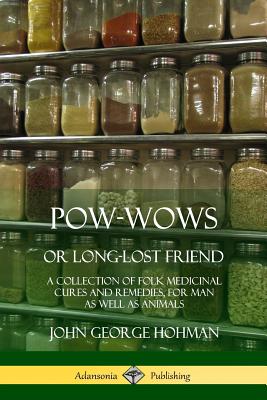Pow-Wows, or Long-Lost Friend: A Collection of Folk Medicinal Cures and Remedies, for Man as Well as Animals - John George Hohman