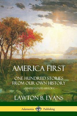 America First: One Hundred Stories from Our Own History (United States History) - Lawton B. Evans