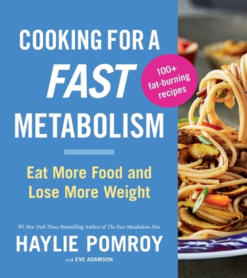 Cooking for a Fast Metabolism: Eat More Food and Lose More Weight - Haylie Pomroy