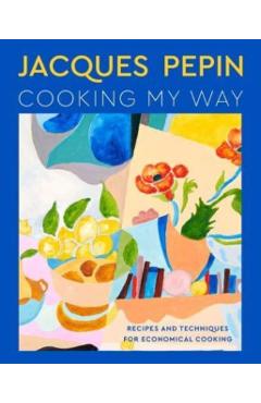 Jacques Pépin Cooking My Way: Recipes and Techniques for Economical Cooking - Jacques Pépin