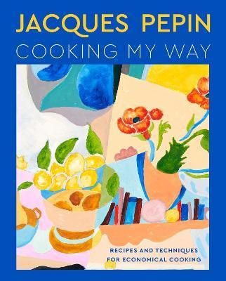 Jacques Pépin Cooking My Way: Recipes and Techniques for Economical Cooking - Jacques Pépin