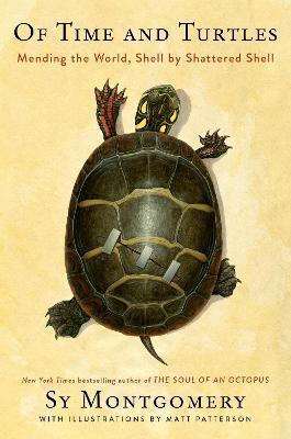 Of Time and Turtles: Mending the World, Shell by Shattered Shell - Sy Montgomery