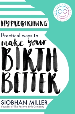 Hypnobirthing: Practical Ways to Make Your Birth Better - Siobhan Miller