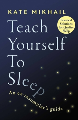 Teach Yourself to Sleep: An Ex-Insomniac's Guide - Kate Mikhail