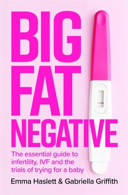 Big Fat Negative: The Essential Guide to Infertility, Ivf and the Trials of Trying for a Baby - Emma Haslett