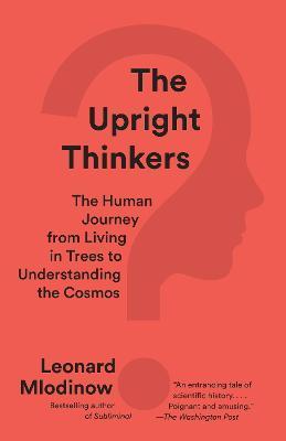 The Upright Thinkers: The Human Journey from Living in Trees to Understanding the Cosmos - Leonard Mlodinow