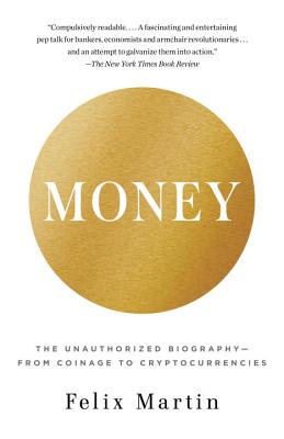 Money: The Unauthorized Biography--From Coinage to Cryptocurrencies - Felix Martin