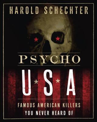 Psycho USA: Famous American Killers You Never Heard of - Harold Schechter