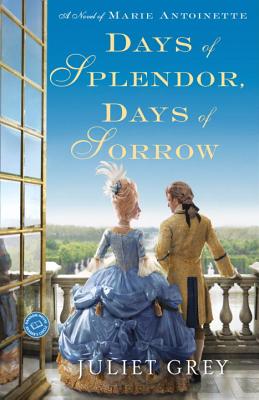 Days of Splendor, Days of Sorrow: A Novel of Marie Antoinette - Juliet Grey