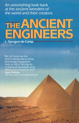 The Ancient Engineers: An Astonishing Look Back at the Ancient Wonders of the World and Their Creators - L. Sprague De Camp