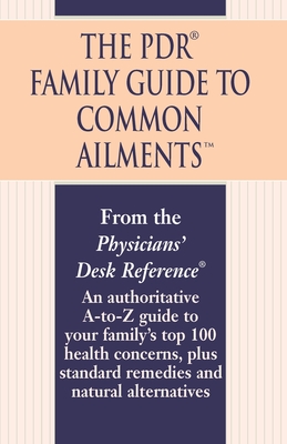 The PDR Family Guide to Common Ailments: An Authoritative A-To-Z Guide to Your Family's Top 100 Health Concerns, Plus Standard Remedies and Natural Al - Physicians' Desk Reference