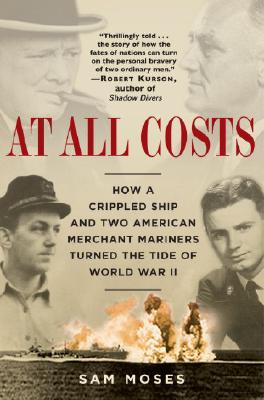 At All Costs: How a Crippled Ship and Two American Merchant Mariners Turned the Tide of World War II - Sam Moses