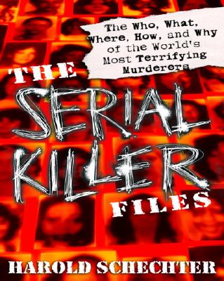 The Serial Killer Files: The Who, What, Where, How, and Why of the World's Most Terrifying Murderers - Harold Schechter