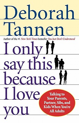 I Only Say This Because I Love You: Talking to Your Parents, Partner, Sibs, and Kids When You're All Adults - Deborah Tannen
