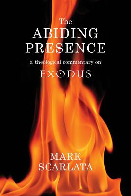 The Abiding Presence: A Theological Commentary on Exodus - Mark Scarlata