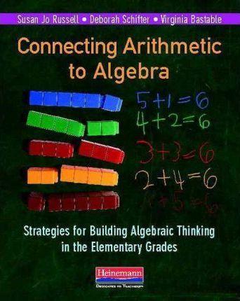 Connecting Arithmetic to Algebra: Strategies for Building Algebraic Thinking in the Elementary Grades - Susan Jo Russell