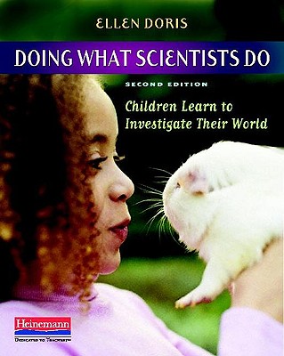 Doing What Scientists Do: Children Learn to Investigate Their World - Ellen Doris