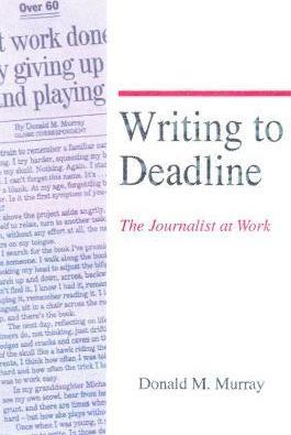 Writing to Deadline: The Journalist at Work - Donald Murray