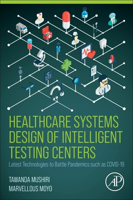 Healthcare Systems Design of Intelligent Testing Centers: Latest Technologies to Battle Pandemics Such as Covid-19 - Tawanda Mushiri