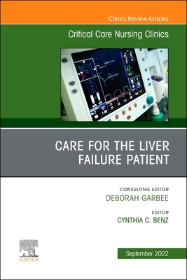 Care for the Liver Failure Patient, an Issue of Critical Care Nursing Clinics of North America: Volume 34-3 - Cynthia Benz