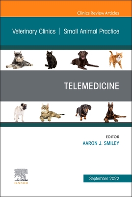 Telemedicine, an Issue of Veterinary Clinics of North America: Small Animal Practice: Volume 52-5 - Aaron Smiley