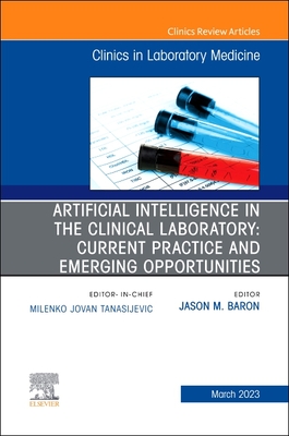 Artificial Intelligence in the Clinical Laboratory: Current Practice and Emerging Opportunities, an Issue of the Clinics in Laboratory Medicine: Volum - Jason Baron